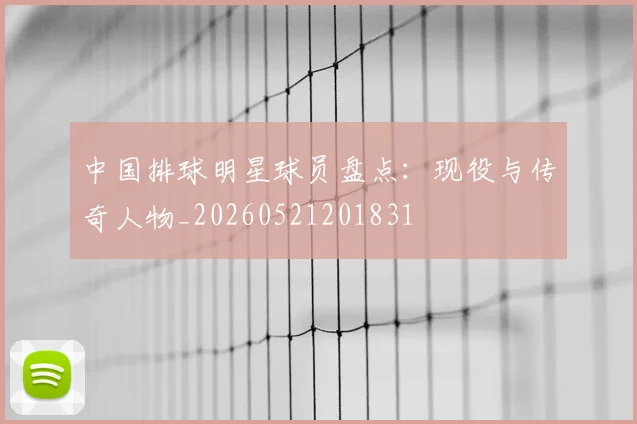 中国排球明星球员盘点：现役与传奇人物_20260521201831
