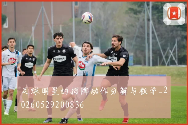 足球明星的招牌动作分解与教学_20260529200836