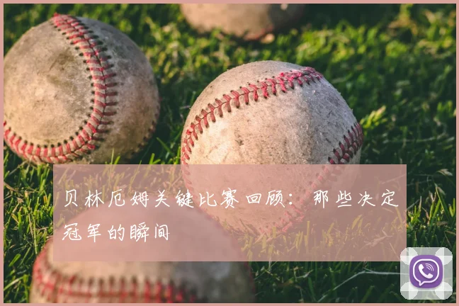 贝林厄姆关键比赛回顾：那些决定冠军的瞬间