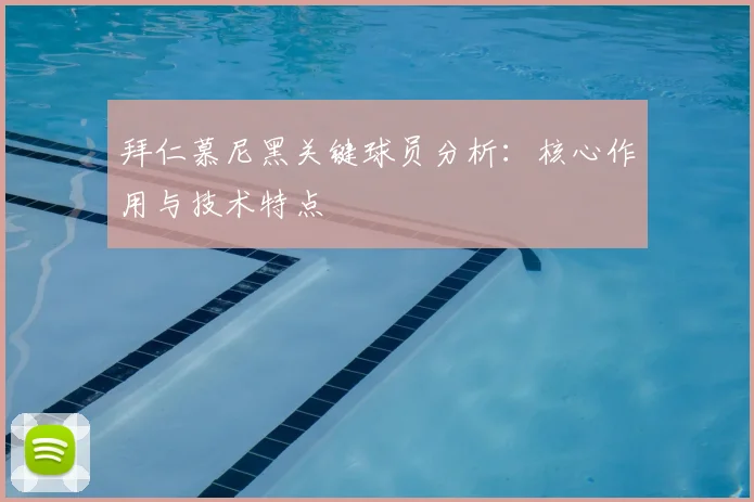拜仁慕尼黑关键球员分析:核心作用与技术特点