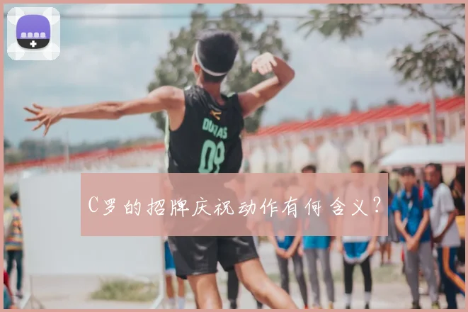 C罗的招牌庆祝动作有何含义？