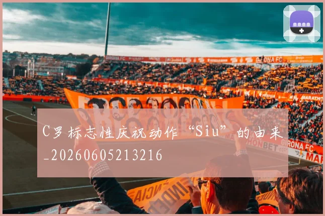C罗标志性庆祝动作“Siu”的由来_20260605213216