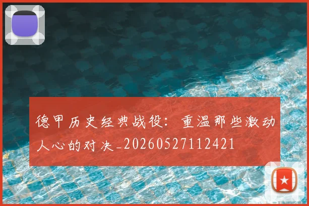 德甲历史经典战役：重温那些激动人心的对决_20260527112421