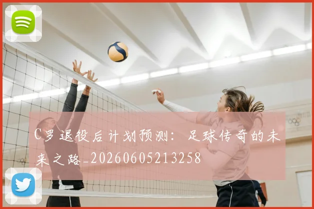 C罗退役后计划预测：足球传奇的未来之路_20260605213258