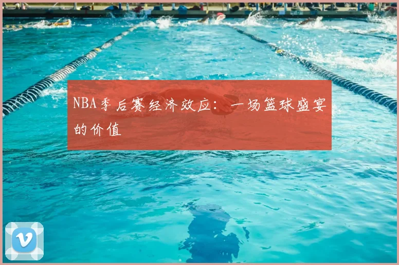 NBA季后赛经济效应:一场篮球盛宴的价值