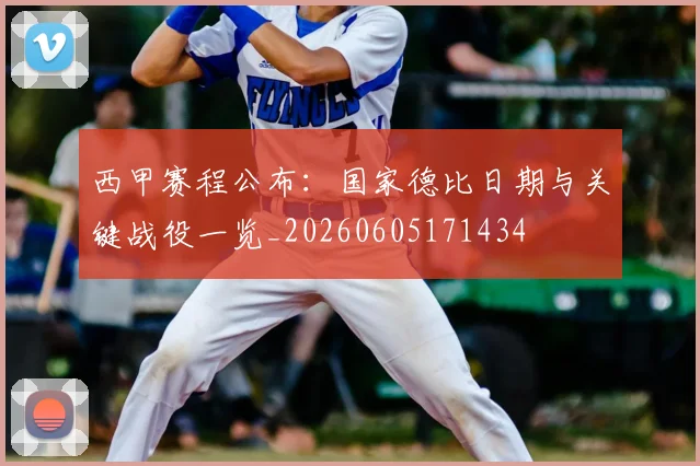 西甲赛程公布:国家德比日期与关键战役一览_20260605171434