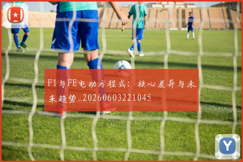 F1与FE电动方程式：核心差异与未来趋势_20260603221045