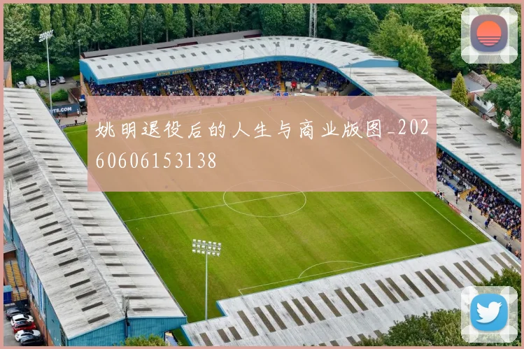 姚明退役后的人生与商业版图_20260606153138