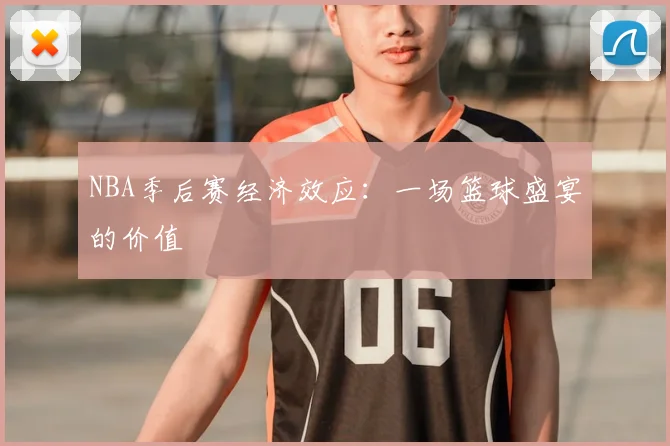 NBA季后赛经济效应:一场篮球盛宴的价值