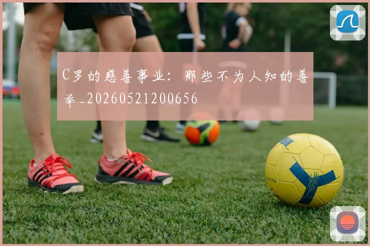 C罗的慈善事业：那些不为人知的善举_20260521200656