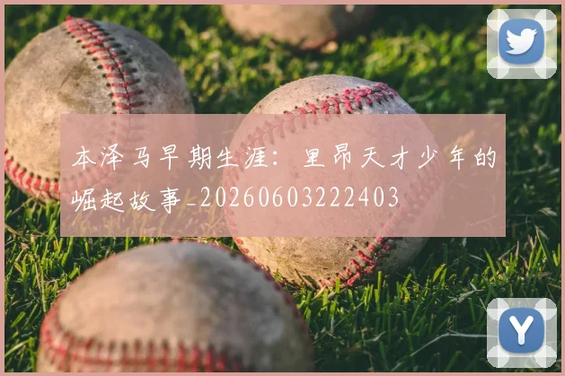 本泽马早期生涯：里昂天才少年的崛起故事_20260603222403