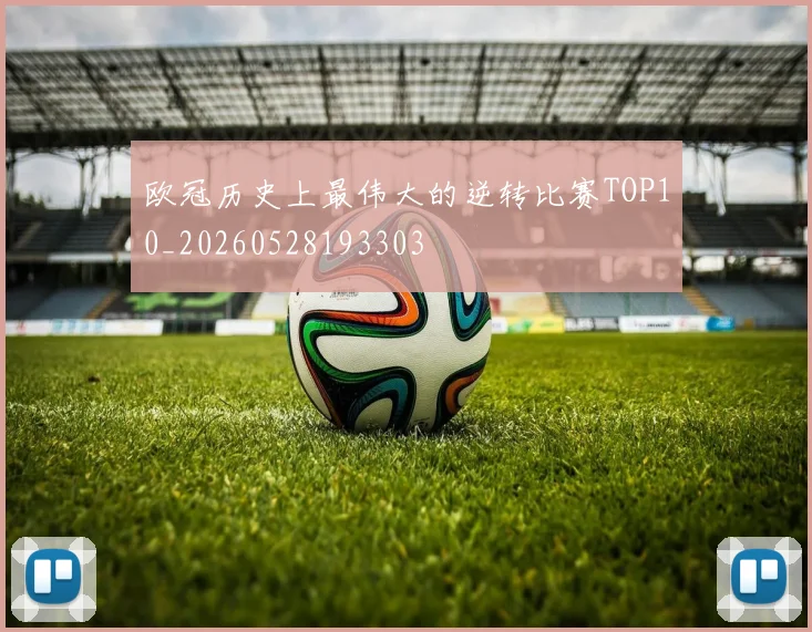 欧冠历史上最伟大的逆转比赛TOP10_20260528193303