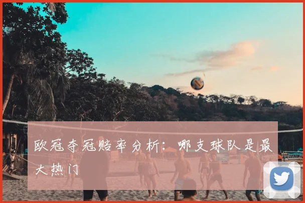 欧冠夺冠赔率分析：哪支球队是最大热门