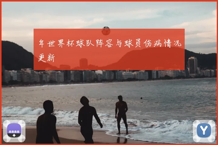 年世界杯球队阵容与球员伤病情况更新
