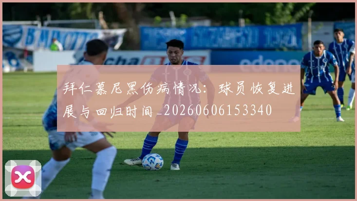拜仁慕尼黑伤病情况:球员恢复进展与回归时间_20260606153340