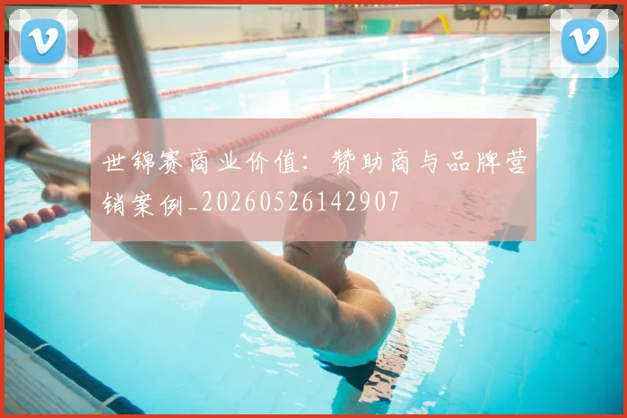 世锦赛商业价值：赞助商与品牌营销案例_20260526142907