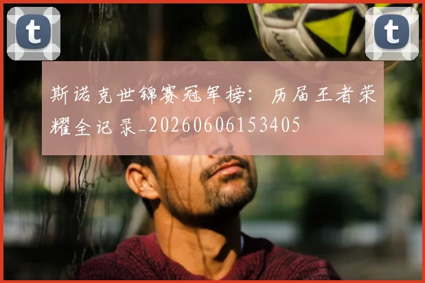 斯诺克世锦赛冠军榜:历届王者荣耀全记录_20260606153405