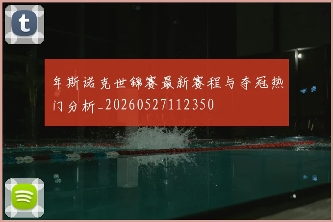 年斯诺克世锦赛最新赛程与夺冠热门分析_20260527112350