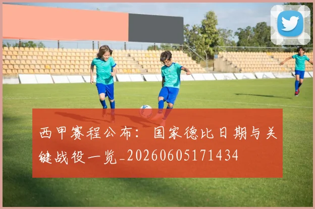 西甲赛程公布：国家德比日期与关键战役一览_20260605171434
