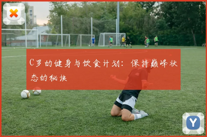 C罗的健身与饮食计划：保持巅峰状态的秘诀