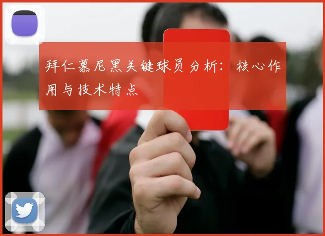 拜仁慕尼黑关键球员分析：核心作用与技术特点